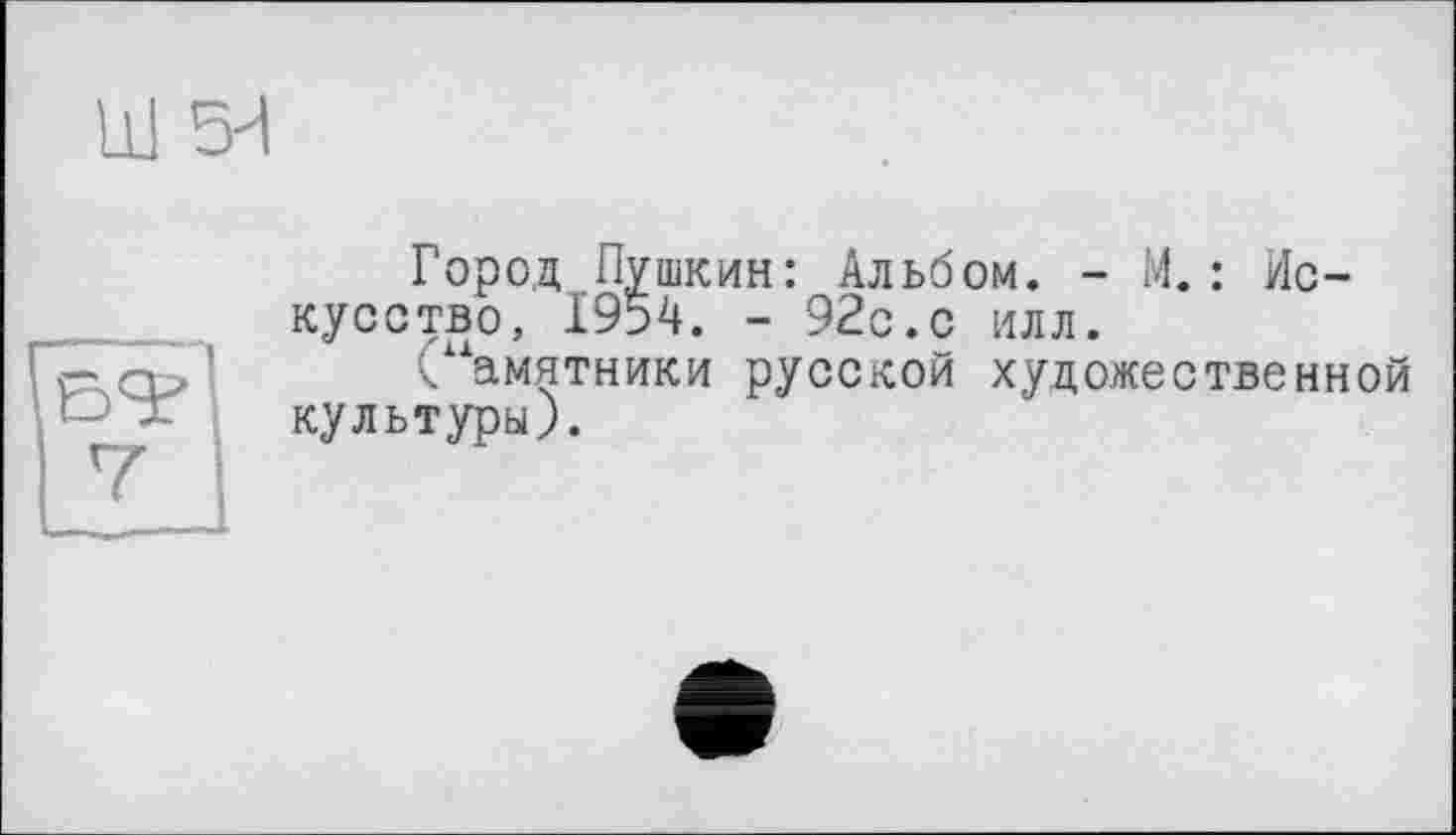 ﻿Ш 5И
Город Пушкин: Альбом. - М. : Искусство, 1954. - 92с.с илл.
(“амятники русской художественной культуры).